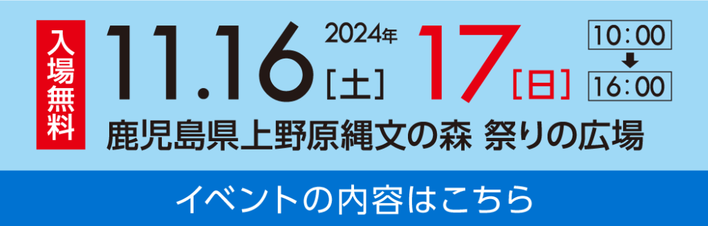 2024年11月16日（土）・17日（日）10時〜16時　鹿児島県上の原縄文の森　祭りの広場　入場無料　イベントの内容はこちら